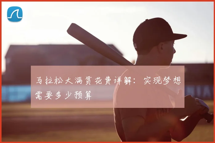 马拉松大满贯花费详解：实现梦想需要多少预算