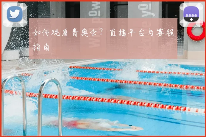 如何观看青奥会？直播平台与赛程指南