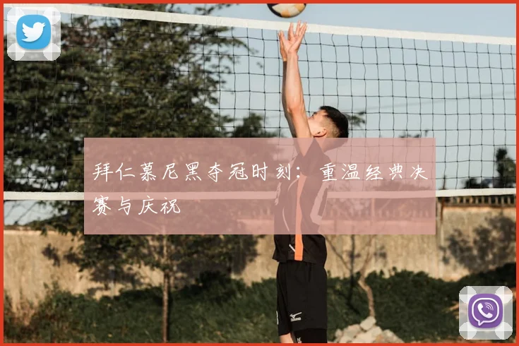 拜仁慕尼黑夺冠时刻：重温经典决赛与庆祝
