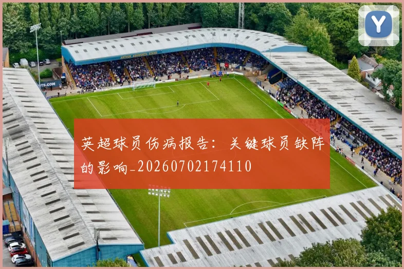 英超球员伤病报告：关键球员缺阵的影响_20260702174110