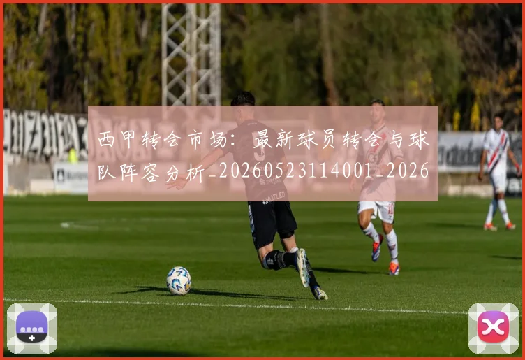 西甲转会市场：最新球员转会与球队阵容分析_20260523114001_20260703181937
