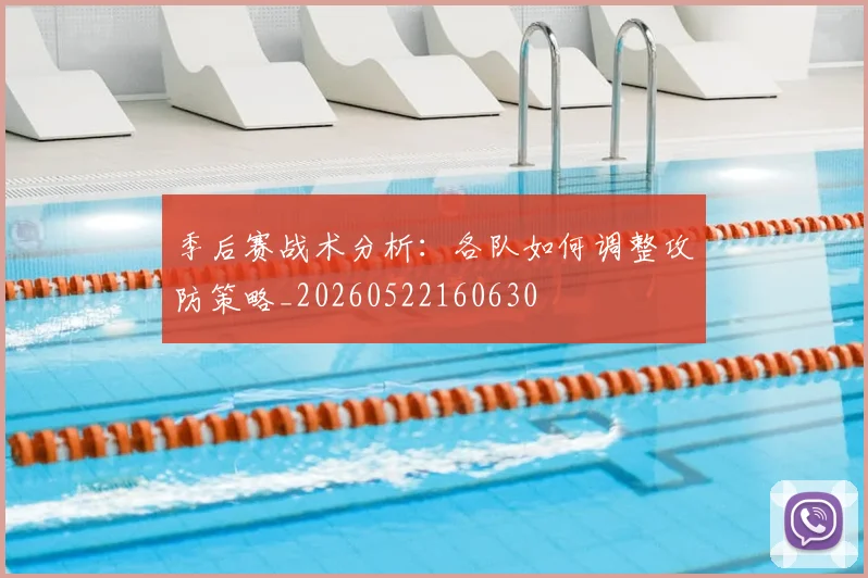 季后赛战术分析：各队如何调整攻防策略_20260522160630