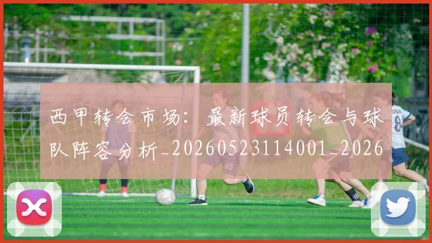 西甲转会市场：最新球员转会与球队阵容分析_20260523114001_20260703181937